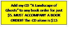 Text Box: Add my CD “A Landscape of Ghosts” to any book order for just $5. MUST ACCOMPANY A BOOK ORDER! The CD alone is $13 shipped.

